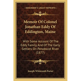 Memoir Of Colonel Jonathan Eddy Of Eddington, Maine: With Some Account Of The Eddy Family, And Of The Early Settlers On Penobscot River (1877)