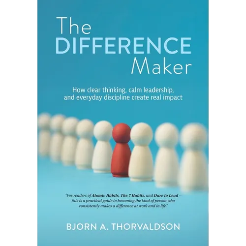 The Difference Maker: How clear thinking, calm leadership, and everyday discipline create real impact