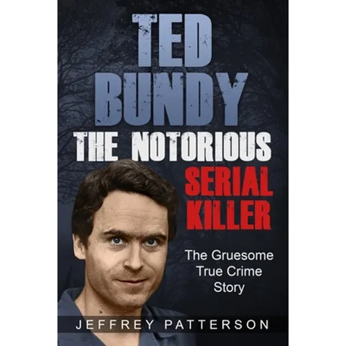 Ted Bundy the Notorious Serial Killer: The Gruesome True Crime Story