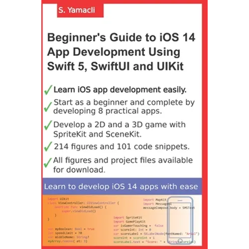 Beginner's Guide to iOS 14 App Development Using Swift 5, SwiftUI and UIKit: Develop 8 Practical Apps Including a 2D SpriteKit and a 3D SceneKit Game