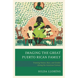 Imaging the Great Puerto Rican Family: Framing Nation, Race, and Gender During the American Century