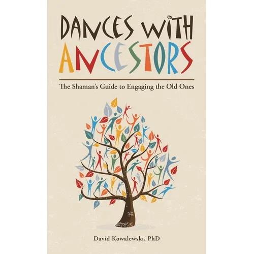 Dances with Ancestors: The Shaman's Guide to Engaging the Old Ones