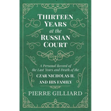 Thirteen Years at the Russian Court - A Personal Record of the Last Years and Death of the Czar Nicholas II. and his Family