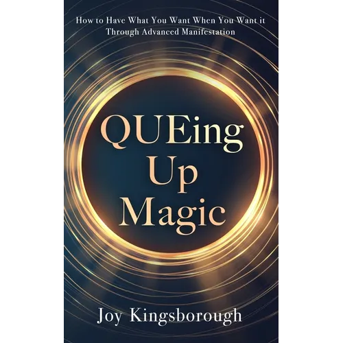 QUEing Up Magic: How to Have What You Want When You Want it Through Advanced Manifestation