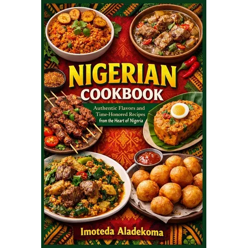 Nigerian Cookbook: Authentic Flavors and Time-Honored Recipes from the Heart of Nigeria