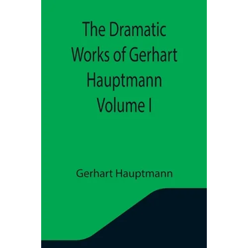 The Dramatic Works of Gerhart Hauptmann Volume I