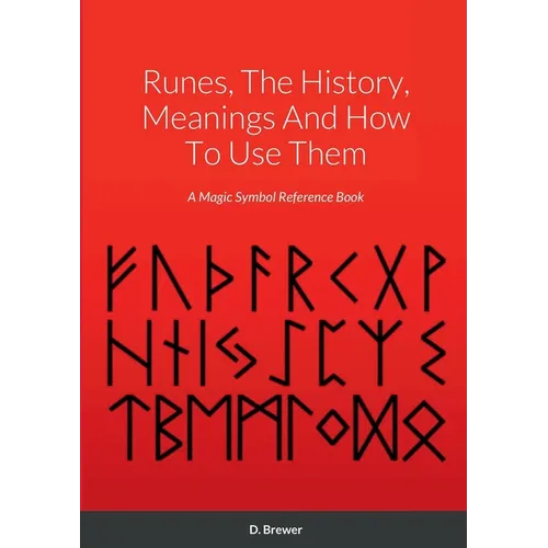 Runes, The History, Meanings And How To Use Them: A Magic Symbol Reference Book