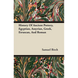 History Of Ancient Pottery, Egyptian, Assyrian, Greek, Etruscan, And Roman
