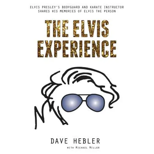 The Elvis Experience: Elvis Presley's Bodyguard and Karate Instructor Shares His Memories of Elvis the Person