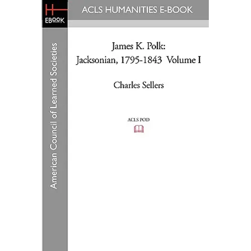 James K. Polk: Jacksonian, 1795-1843 Volume I
