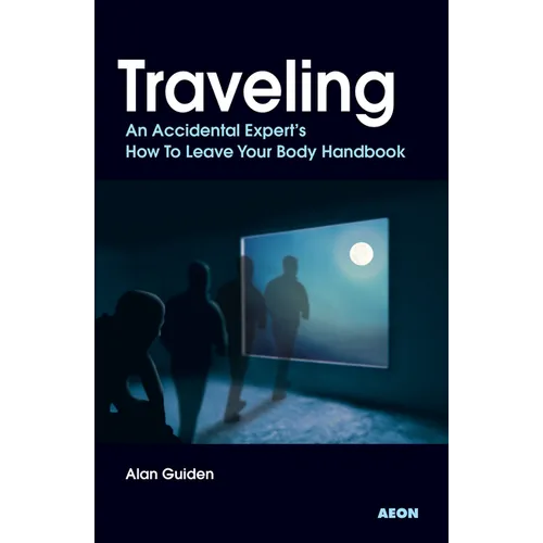 Traveling: An Accidental Expert's How To Leave Your Body Handbook