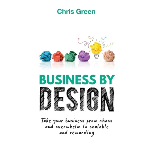 Business by Design: Take Your Business from Chaos and Overwhelm to Scalable and Rewarding