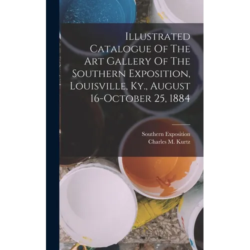 Illustrated Catalogue Of The Art Gallery Of The Southern Exposition, Louisville, Ky., August 16-october 25, 1884