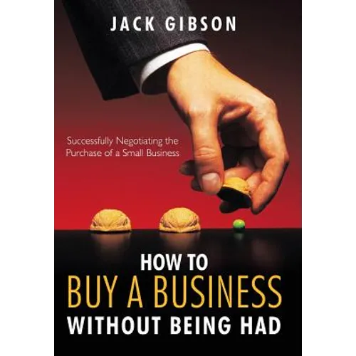 How to Buy a Business Without Being Had: Successfully Negotiating the Purchase of a Small Business