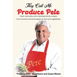 They Call Me Produce Pete: Food, memories, and cherished family recipes from America's favorite expert on fruit and vegetables
