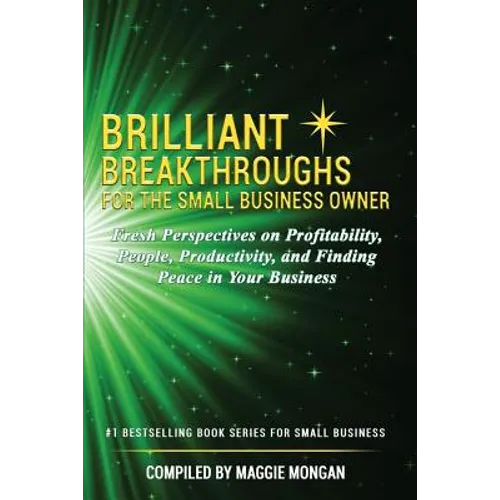 Brilliant Breakthroughs for the Small Business Owner: Fresh Perspectives on Profitability, People, Productivity, and Finding Peace in Your Business