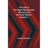 The Life of the Right Honourable Horatio Lord Viscount Nelson, Volume 1