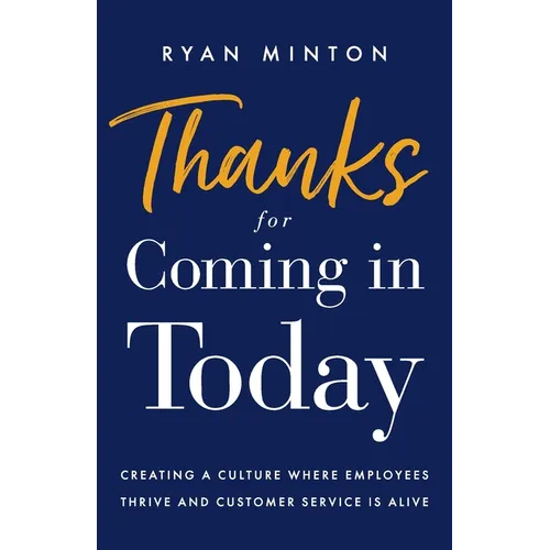Thanks for Coming in Today: Creating a Culture Where Employees Thrive & Customer Service is Alive