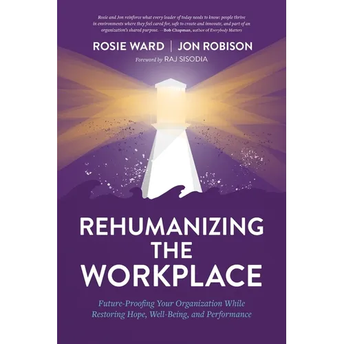 Rehumanizing the Workplace: Future-Proofing Your Organization While Restoring Hope, Well-Being, and Performance
