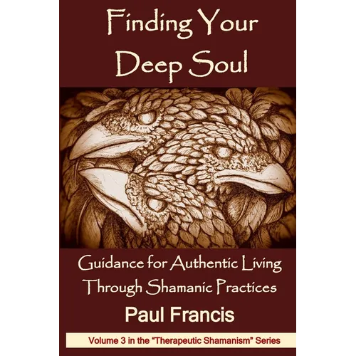 Finding Your Deep Soul: Guidance for Authentic Living Through Shamanic Practices