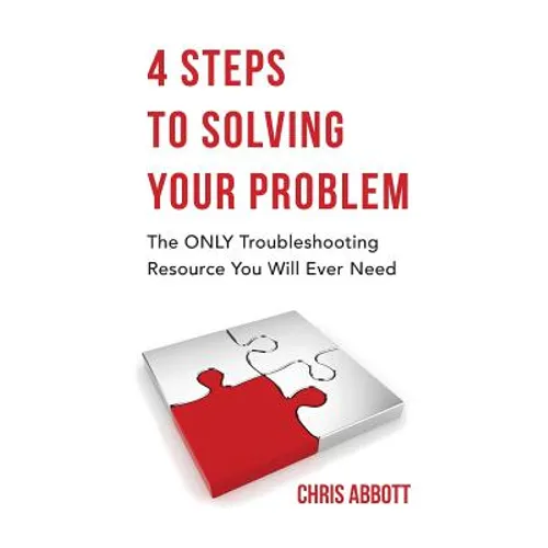 4 Steps to Solving Your Problem: The Only Troubleshooting Resource You Will Ever Need