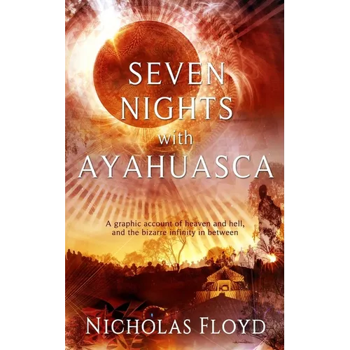 Seven Nights with Ayahuasca: A graphic account of heaven and hell, and the bizarre infinity in between