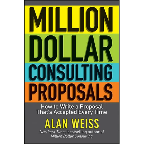 Million Dollar Consulting Proposals: How to Write a Proposal That's Accepted Every Time