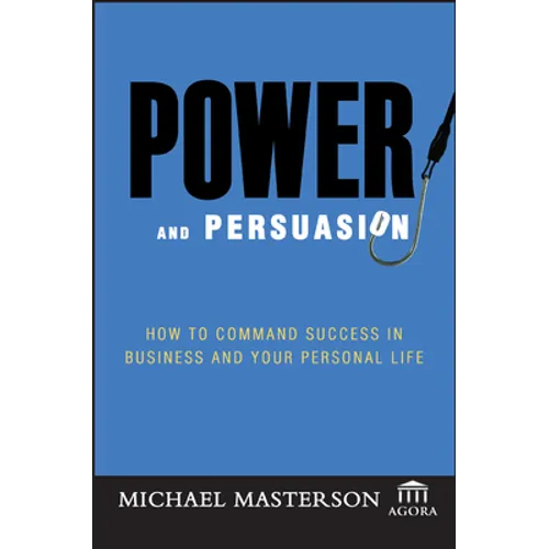Power and Persuasion: How to Command Success in Business and Your Personal Life