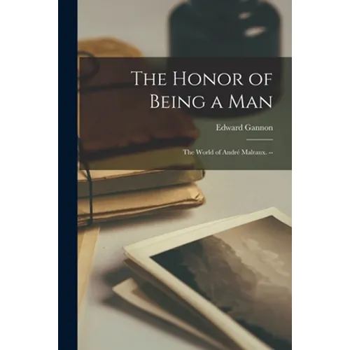 The Honor of Being a Man; the World of André Malraux. --