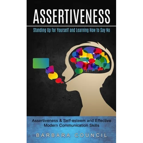 Assertiveness: Standing Up for Yourself and Learning How to Say No (Assertiveness & Self-esteem and Effective Modern Communication Skills)
