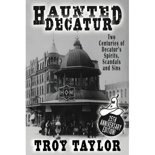 Haunted Decatur: 25th Anniversary Edition: Two Centuries of Decatur's Spirits, Scandals, and Sins