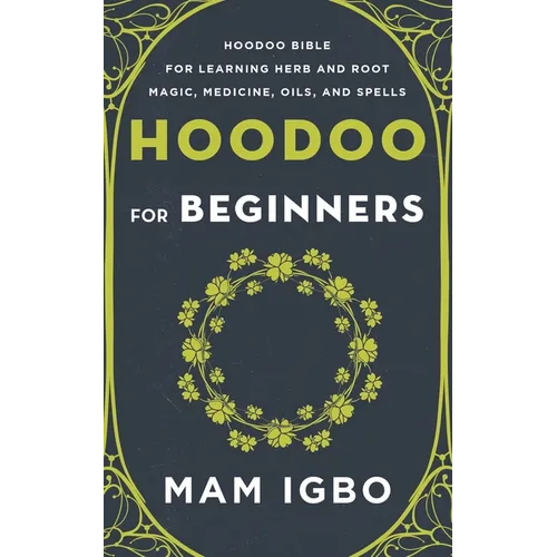 Hoodoo for Beginners: Hoodoo Bible for Learning Herb and Root Magic, Medicine, Oils, and Spells