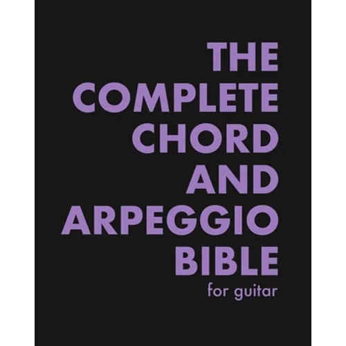 The Complete Chord and Arpeggio Bible: Using The CAGED System (For Guitar)