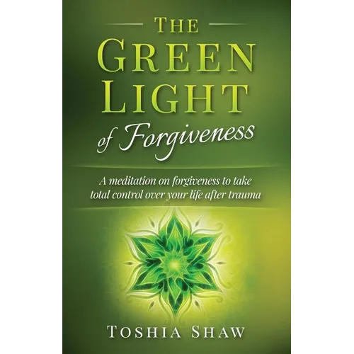 The Green Light of Forgiveness: A meditation on forgiveness to take total control over your life after trauma