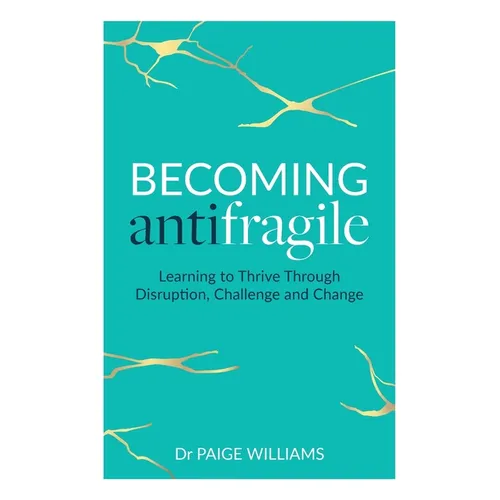 Becoming Antifragile: Learning to Thrive Through Disruption, Challenge and Change