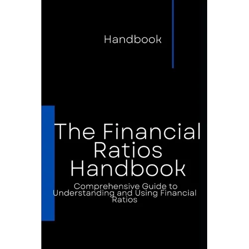 The Financial Ratios Handbook: Comprehensive Guide to Understanding and Using Financial Ratios