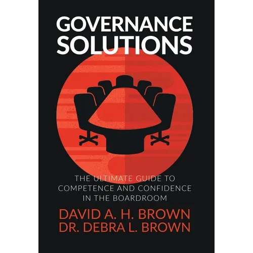 Governance Solutions: The Ultimate Guide to Competence and Confidence in the Boardroom