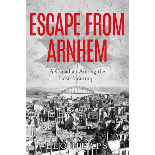Escape From Arnhem: A Canadian Among the Lost Paratroops