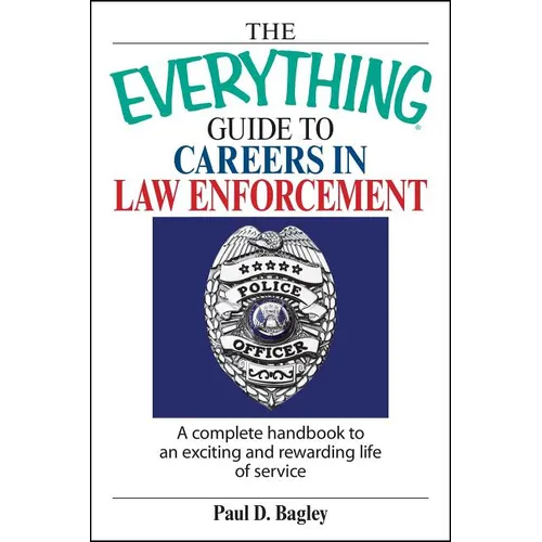 The Everything Guide to Careers in Law Enforcement: A Complete Handbook to an Exciting and Rewarding Life of Service