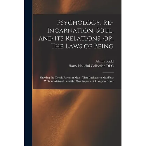 Psychology, Re-incarnation, Soul, and Its Relations, or, The Laws of Being: Showing the Occult Forces in Man: That Intelligence Manifests Without Mate