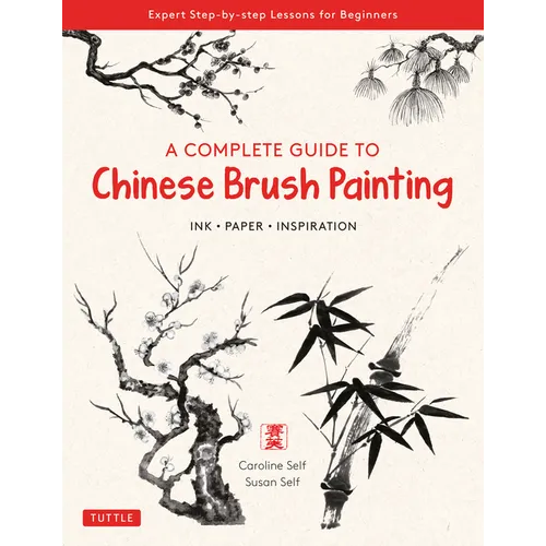 A Complete Guide to Chinese Brush Painting: Ink, Paper, Inspiration - Expert Step-By-Step Lessons for Beginners