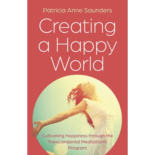 Creating a Happy World: Cultivating Happiness Through the Transcendental Meditation(r) Program