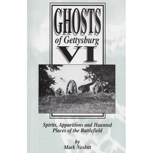 Ghosts of Gettysburg VI: Spirits, Apparitions and Haunted Places on the Battlefield