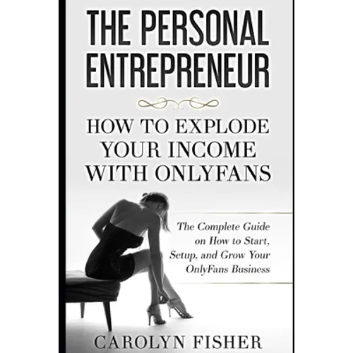 The Personal Entrepreneur: How to Explode Your Income With OnlyFans: The Complete Guide on How to Start, Setup, and Grow Your OnlyFans Business