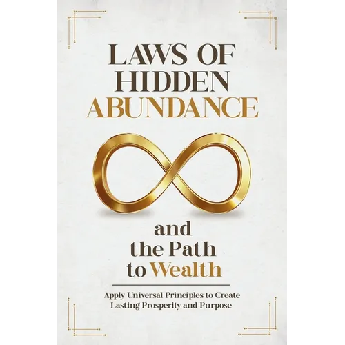 Laws of Hidden Abundance and the Path to Wealth: Apply Universal Principles to Create Lasting Prosperity and Purpose
