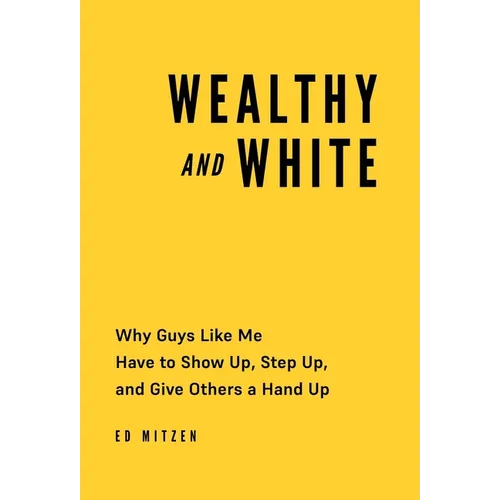 Wealthy and White: Why Guys Like Me Have to Show Up, Step Up, and Give Others a Hand Up