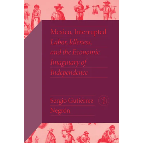 Mexico, Interrupted: Labor, Idleness, and the Economic Imaginary of Independence