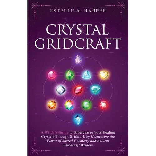 Crystal GridCraft: A Witch's Guide to Supercharge Your Healing Crystals Through Gridwork by Harnessing the Power of Sacred Geometry and Ancient Witchc