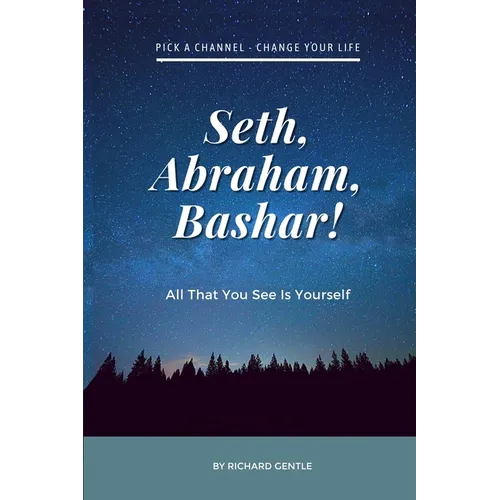 Seth, Abraham, Bashar!: All that you see is yourself