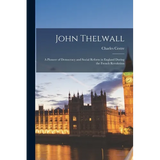 John Thelwall: A Pioneer of Democracy and Social Reform in England During the French Revolution - Paperback